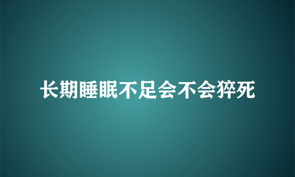 长期睡眠不足会不会猝死