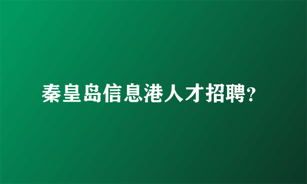 秦皇岛信息港人才招聘？