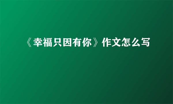 《幸福只因有你》作文怎么写