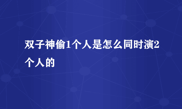 双子神偷1个人是怎么同时演2个人的