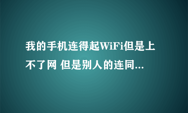 我的手机连得起WiFi但是上不了网 但是别人的连同一个wifi就能上网