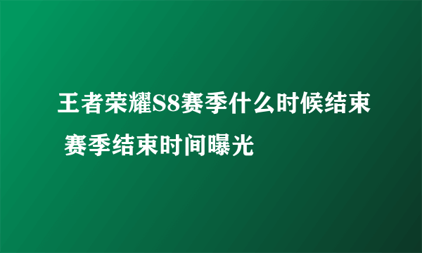 王者荣耀S8赛季什么时候结束 赛季结束时间曝光