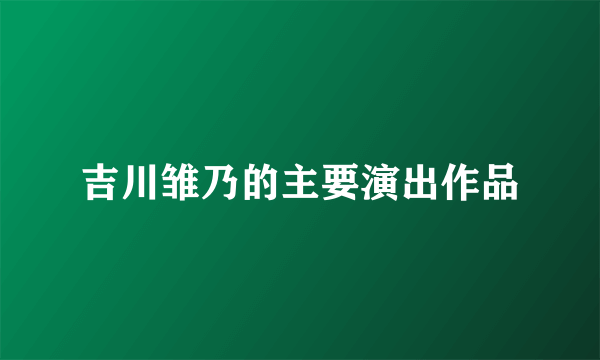 吉川雏乃的主要演出作品