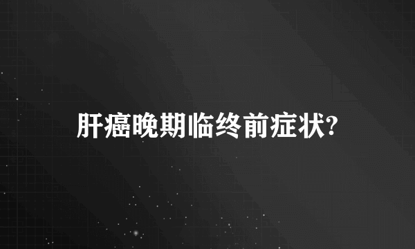 肝癌晚期临终前症状?