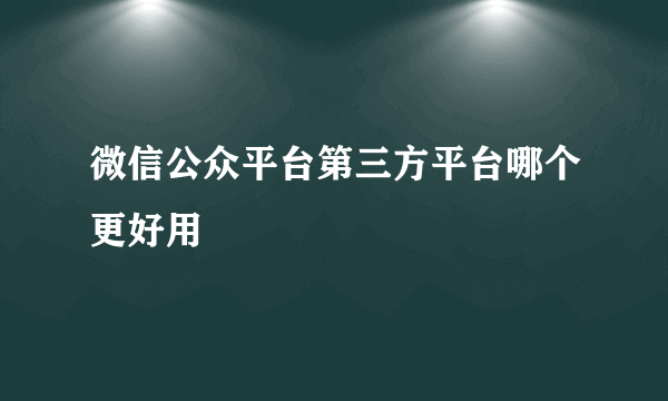 微信公众平台第三方平台哪个更好用