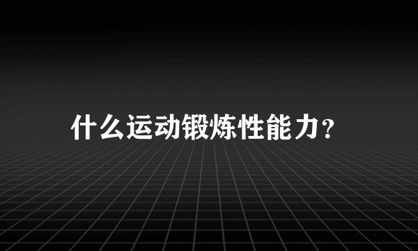 什么运动锻炼性能力？