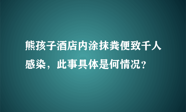 熊孩子酒店内涂抹粪便致千人感染，此事具体是何情况？