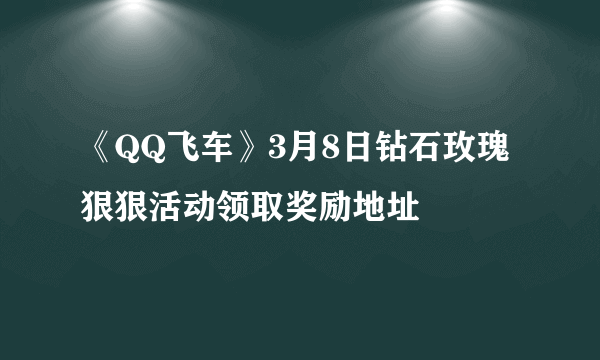 《QQ飞车》3月8日钻石玫瑰狠狠活动领取奖励地址