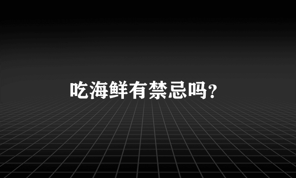 吃海鲜有禁忌吗？