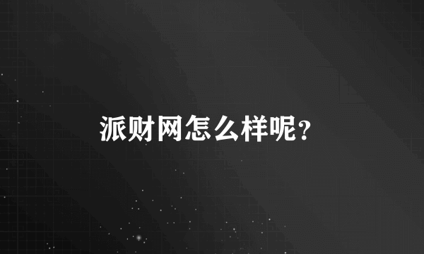 派财网怎么样呢？