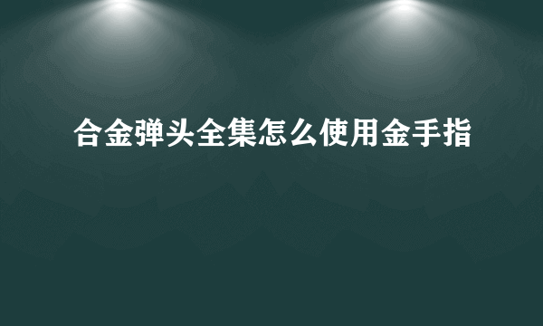 合金弹头全集怎么使用金手指