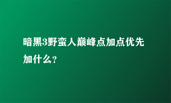 暗黑3野蛮人巅峰点加点优先加什么？