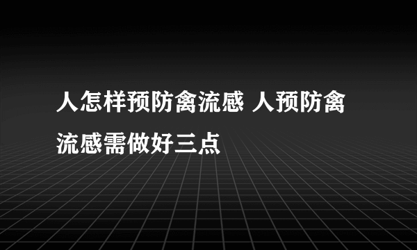 人怎样预防禽流感 人预防禽流感需做好三点