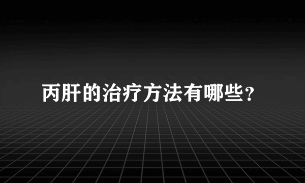 丙肝的治疗方法有哪些？