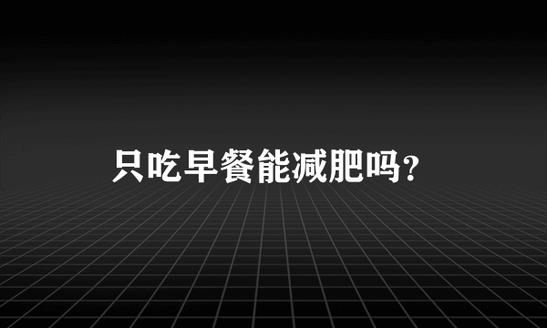 只吃早餐能减肥吗？