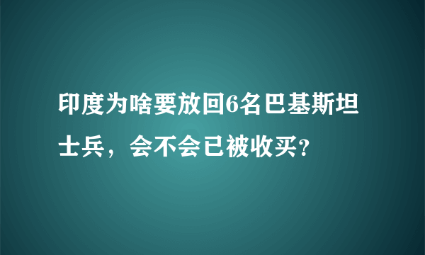 印度为啥要放回6名巴基斯坦士兵，会不会已被收买？