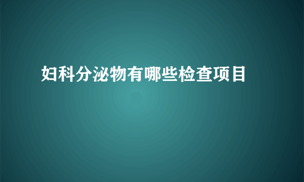 妇科分泌物有哪些检查项目 