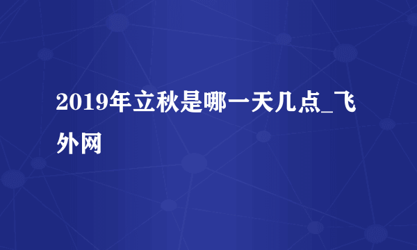 2019年立秋是哪一天几点_飞外网