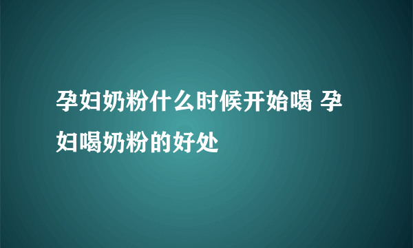 孕妇奶粉什么时候开始喝 孕妇喝奶粉的好处