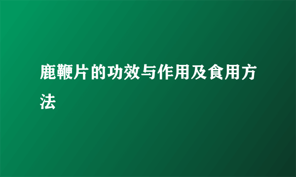 鹿鞭片的功效与作用及食用方法