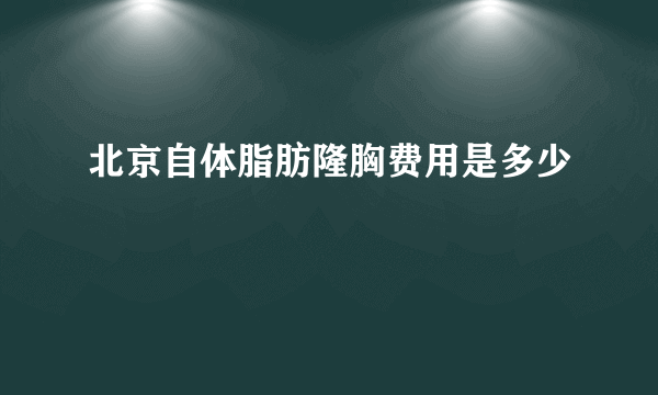 北京自体脂肪隆胸费用是多少