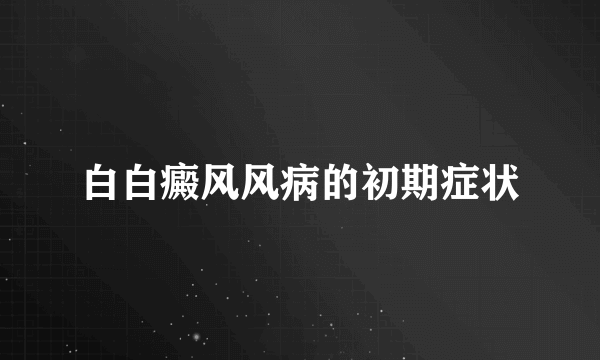 白白癜风风病的初期症状