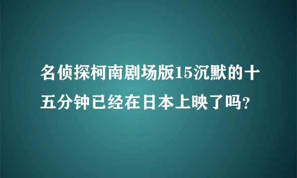 名侦探柯南剧场版15沉默的十五分钟已经在日本上映了吗？