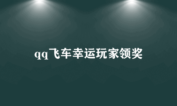 qq飞车幸运玩家领奖