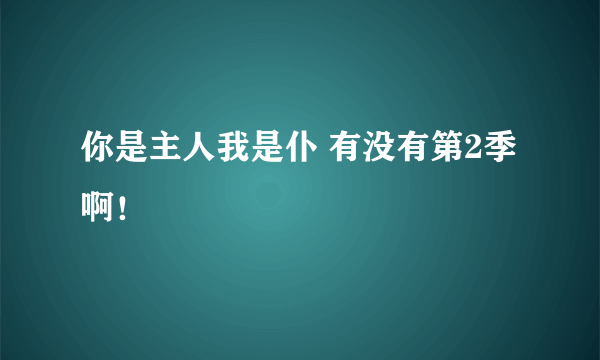 你是主人我是仆 有没有第2季啊！