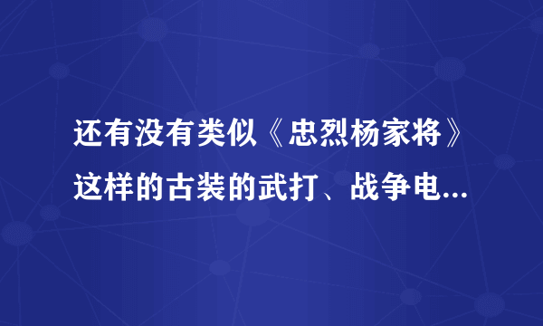 还有没有类似《忠烈杨家将》这样的古装的武打、战争电影？主角要帅的，打斗场面要厉害的