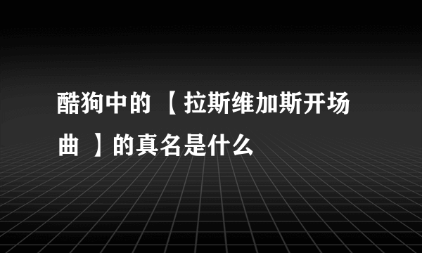 酷狗中的 【拉斯维加斯开场曲 】的真名是什么