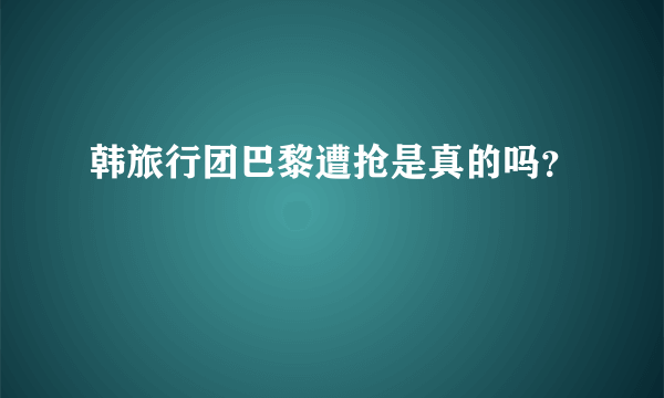 韩旅行团巴黎遭抢是真的吗？