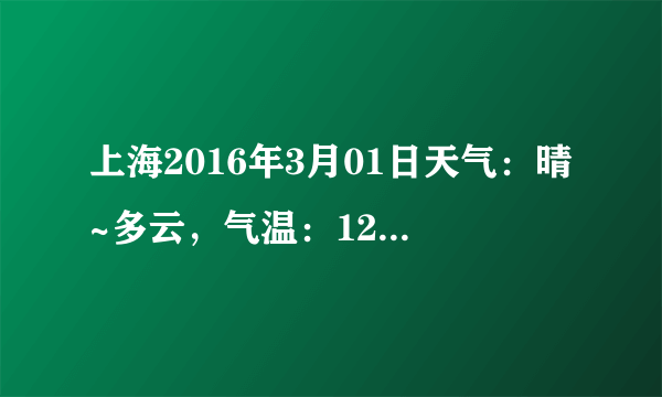 上海2016年3月01日天气：晴~多云，气温：12℃~5℃