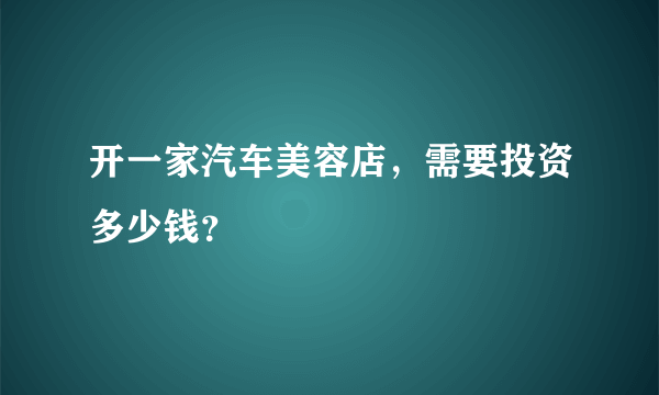 开一家汽车美容店，需要投资多少钱？