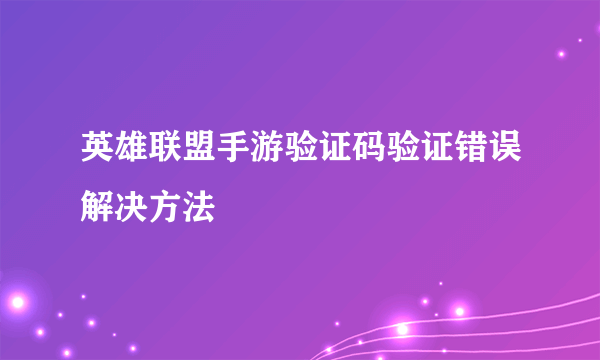 英雄联盟手游验证码验证错误解决方法