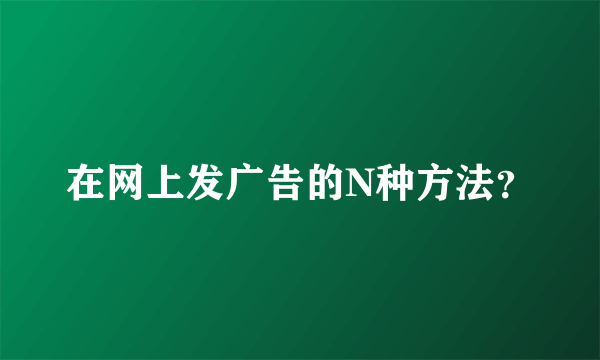 在网上发广告的N种方法？