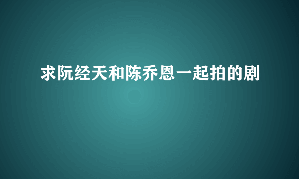 求阮经天和陈乔恩一起拍的剧