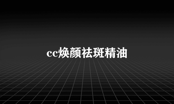 cc焕颜祛斑精油