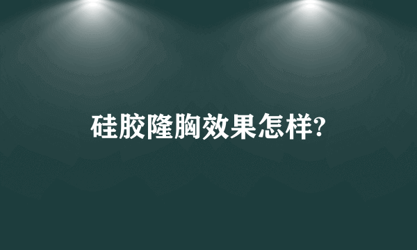 硅胶隆胸效果怎样?