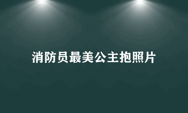 消防员最美公主抱照片