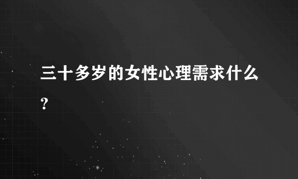 三十多岁的女性心理需求什么？