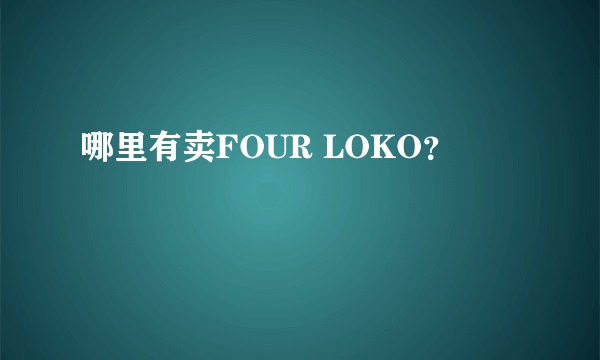 哪里有卖FOUR LOKO？