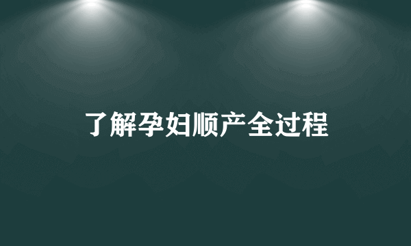 了解孕妇顺产全过程