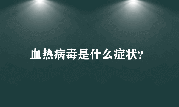 血热病毒是什么症状？