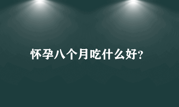 怀孕八个月吃什么好？