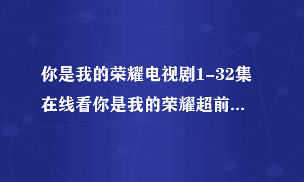 你是我的荣耀电视剧1-32集在线看你是我的荣耀超前点播免费在线看-电视-飞外网