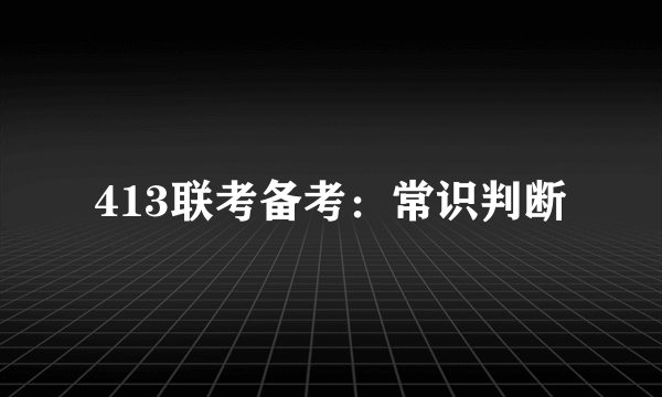 413联考备考：常识判断