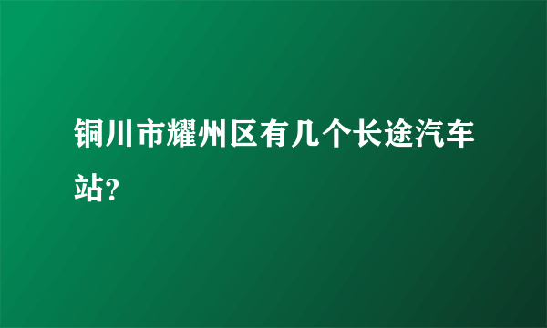 铜川市耀州区有几个长途汽车站？