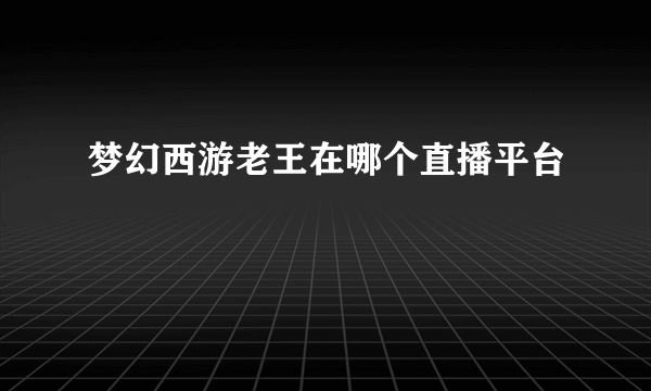 梦幻西游老王在哪个直播平台