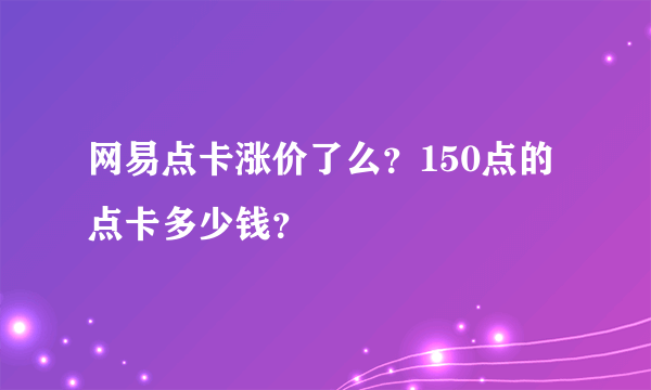 网易点卡涨价了么？150点的点卡多少钱？